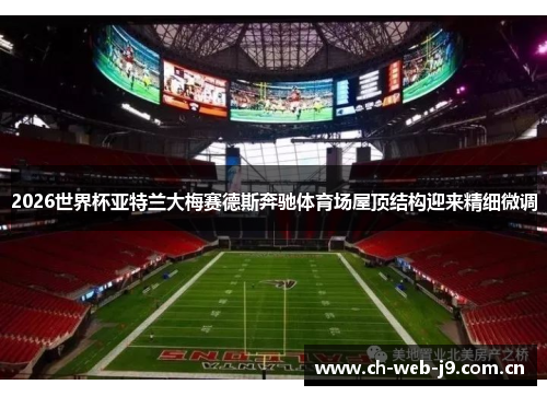 2026世界杯亚特兰大梅赛德斯奔驰体育场屋顶结构迎来精细微调 2026世界杯亚特兰大梅赛德斯奔驰体育场屋顶结构迎来精细微调